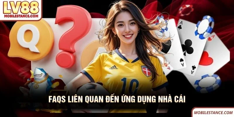 FAQs liên quan đến ứng dụng nhà cái 
