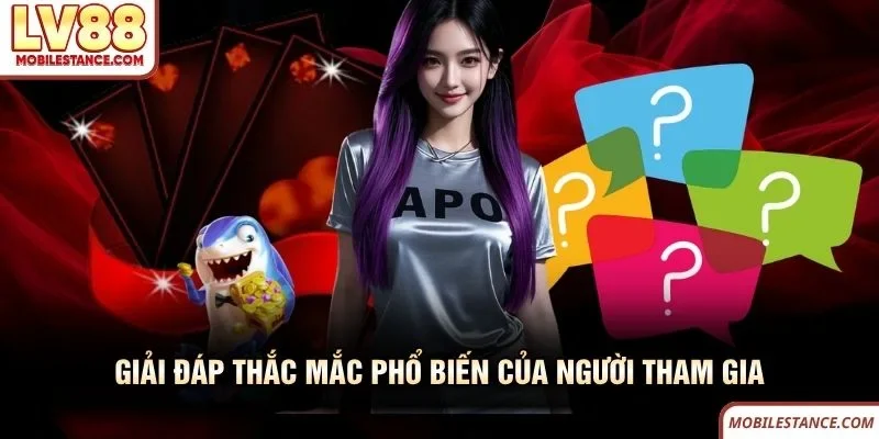 Giải đáp thắc mắc phổ biến của người tham gia