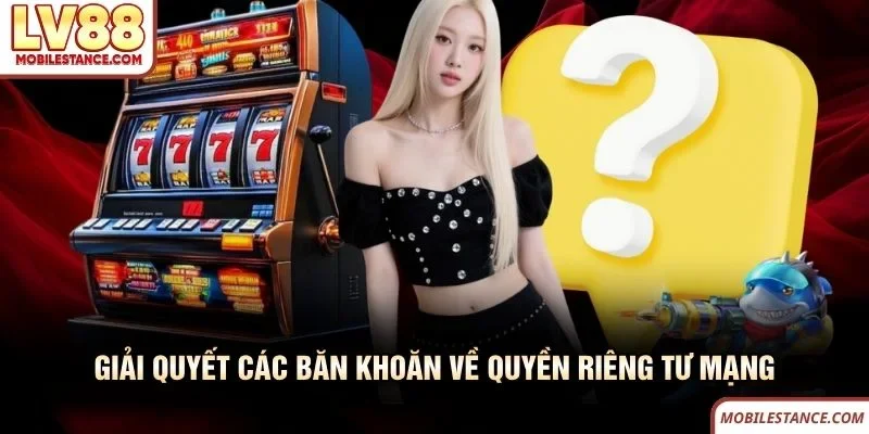 Giải quyết các băn khoăn về quyền riêng tư mạng