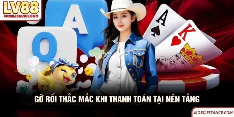 Gỡ rối thắc mắc khi thanh toán tại nền tảng 