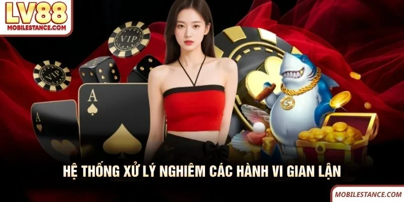 Hệ thống xử lý nghiêm các hành vi gian lận