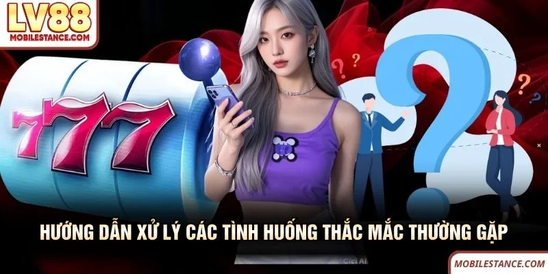 Hướng dẫn xử lý các tình huống thắc mắc thường gặp