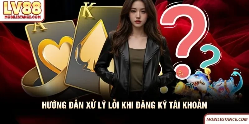 Hướng dẫn xử lý lỗi khi đăng ký tài khoản