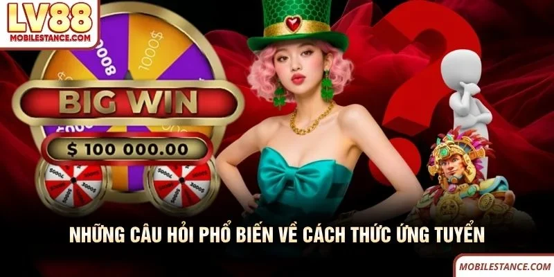 Những câu hỏi phổ biến về cách thức ứng tuyển