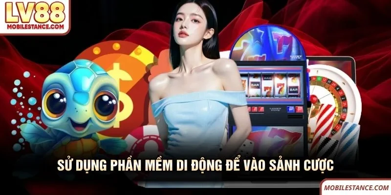 Sử dụng phần mềm di động để vào sảnh cược