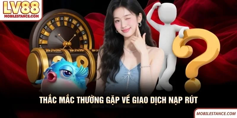 Thắc mắc thường gặp về giao dịch nạp rút