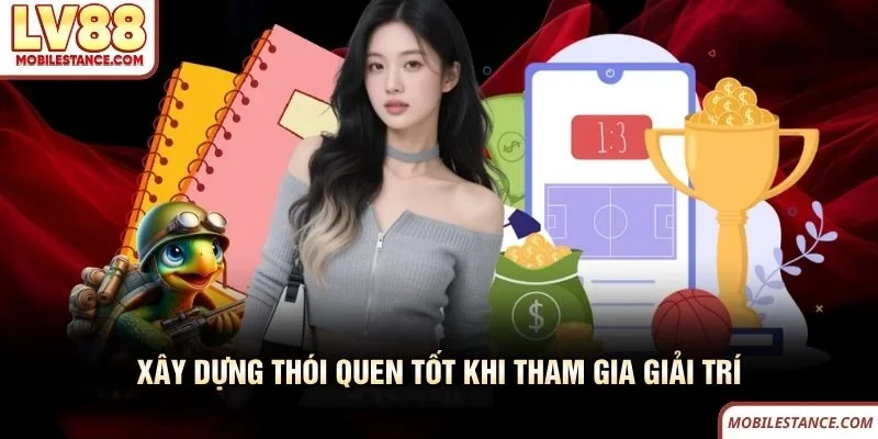 Xây dựng thói quen tốt khi tham gia giải trí